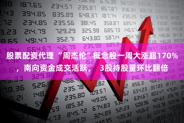 股票配资代理 “周杰伦”概念股一周大涨超170%，南向资金成交活跃，  3股持股量环比翻倍