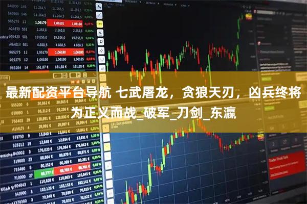 最新配资平台导航 七武屠龙，贪狼天刃，凶兵终将为正义而战_破军_刀剑_东瀛